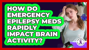 How Do Emergency Epilepsy Meds Rapidly Impact Brain Activity? - Epilepsy Wellness Hub