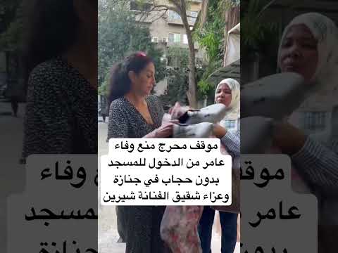 موقف محرج منع وفاء عامر من الدخول للمسجد بدون حجاب في جنازة وعزاء شقيق الفنانة شيرين