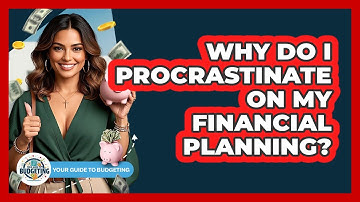 Why Do I Procrastinate On My Financial Planning? - Your Guide to Budgeting