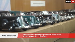 Автоностальгия: выставка моделей ретромашин открылась в КИЦ имени А.С. Пушкина