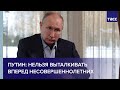 Путин: нельзя выталкивать вперед несовершеннолетних