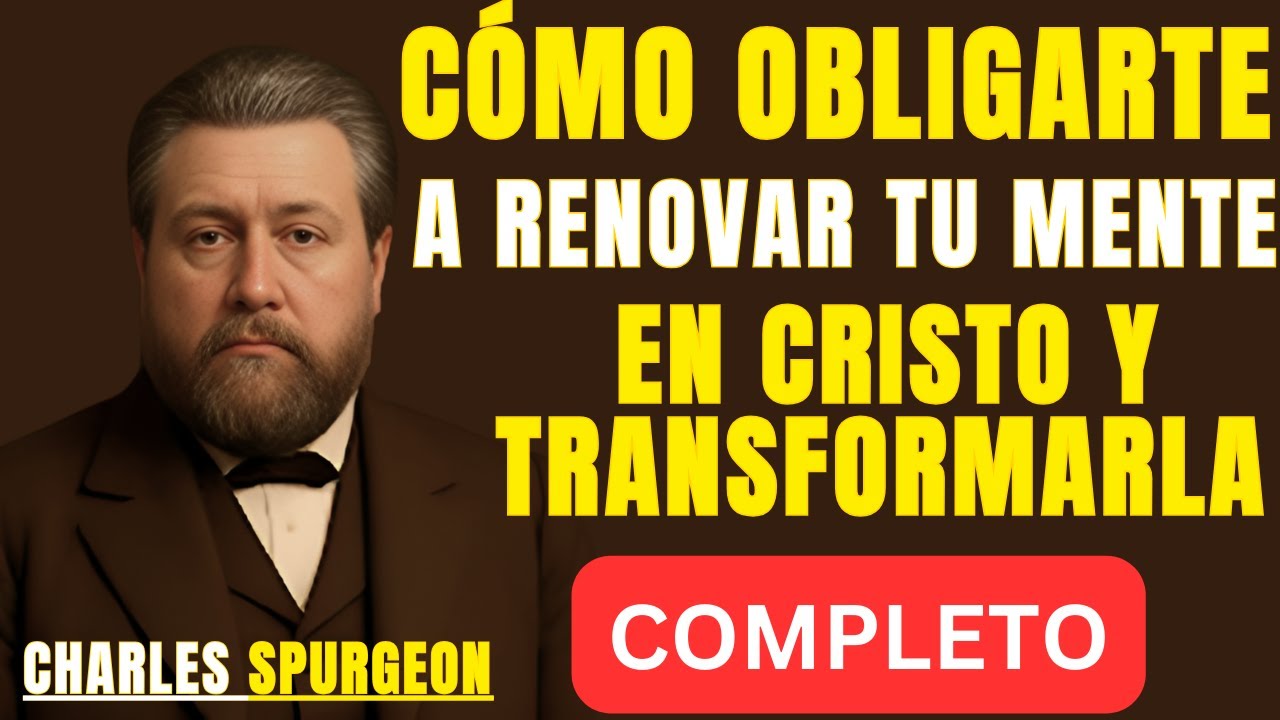 CÓMO OBLIGARTE A RENOVAR TU MENTE EN CRISTO Y TRANSFORMARLA POR COMPLETO| SPEECH CHARLES SPURGEON|