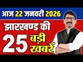 22 जनवरी 2026 झारखण्ड की ताजा खबर | Today Jharkhand News | Jharkhand Breaking News | Local News