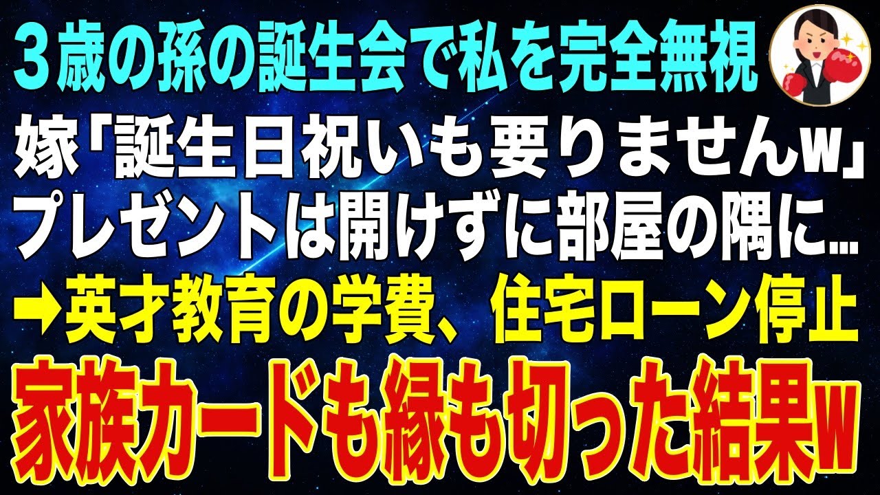 【スカッと】3歳孫の誕生会で私を無視する嫁「誕生祝いも要りません」と部屋の隅に投げやられるプレゼント➡︎英才教育の学費、住宅ローンの援助をやめ、家族カードも縁も切った結果w【修羅場】【朗読】
