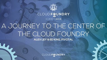 A Journey to the Center of the Cloud Foundry - Alex Ley & Ed King, Pivotal