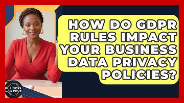 How Do GDPR Rules Impact Your Business Data Privacy Policies? - Business Law Pros