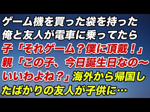 ゲーム機を買った袋を持った俺と友人が電車に乗ってたら…子「それゲーム？僕に頂戴！」母親「この子、今日誕生日なの〜いいわよね？」クレクレする親子に海外から帰国したばかりの友人が子供に…【スカッとする話】