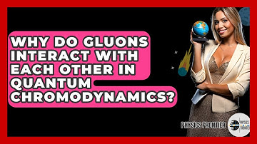 Why Do Gluons Interact With Each Other In Quantum Chromodynamics? - Physics Frontier