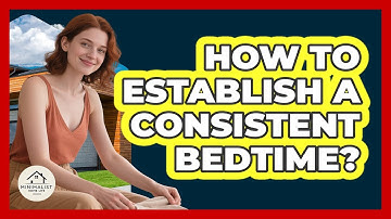 How To Establish A Consistent Bedtime?