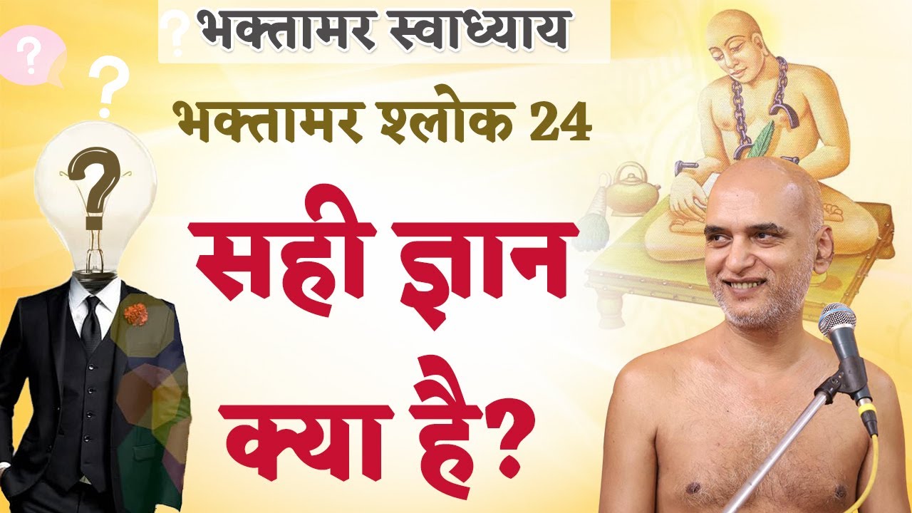 सही ज्ञान क्या है? | Shlok 24 | Bhaktamar Swadhyay | Day 49 | Shahpura | Muni Veersagar Ji