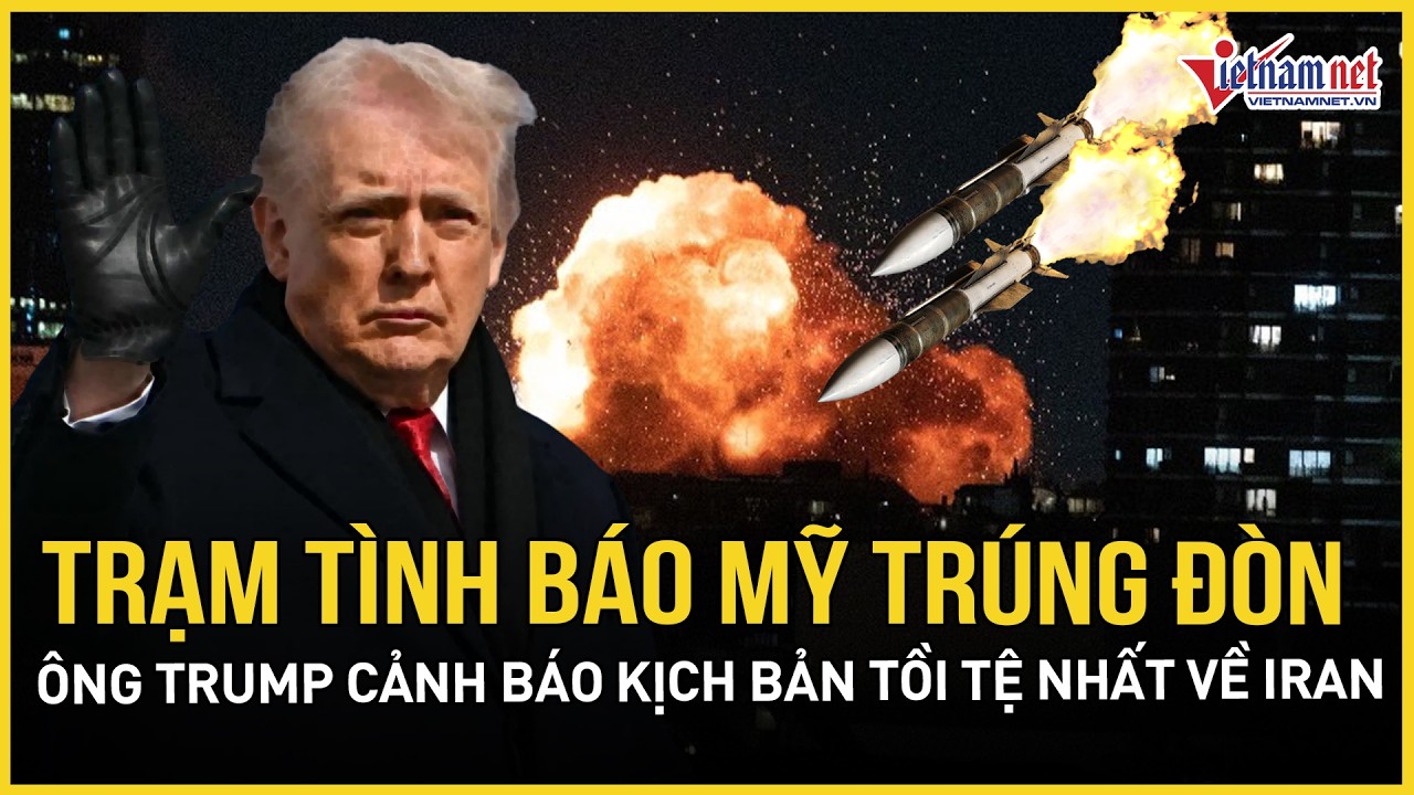 Nóng: Trạm tình báo Mỹ trúng đòn tập kích, ông Trump cảnh báo một kịch bản tồi tệ nhất về Iran
