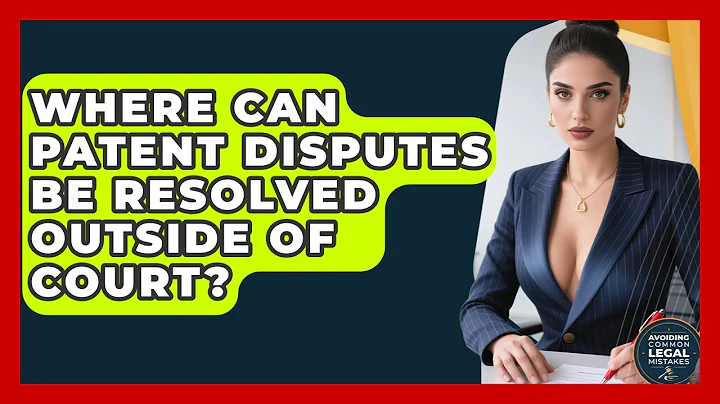 Where Can Patent Disputes Be Resolved Outside of Court? | Avoiding Common Legal Mistakes News