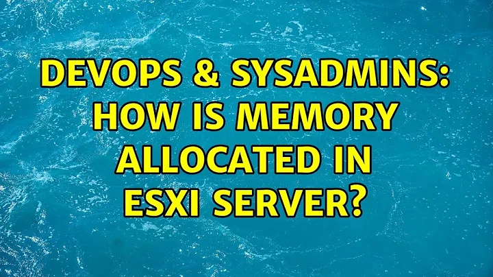 DevOps & SysAdmins: How is memory allocated in ESXi server? (3 Solutions!!)
