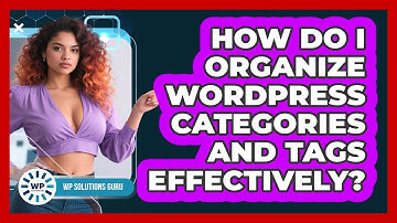 How Do I Organize WordPress Categories And Tags Effectively? - WP Solutions Guru