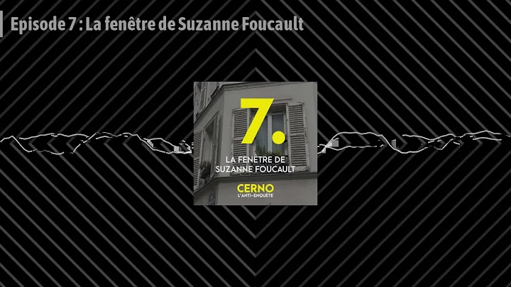 Episode 7 : La fentre de Suzanne Foucault