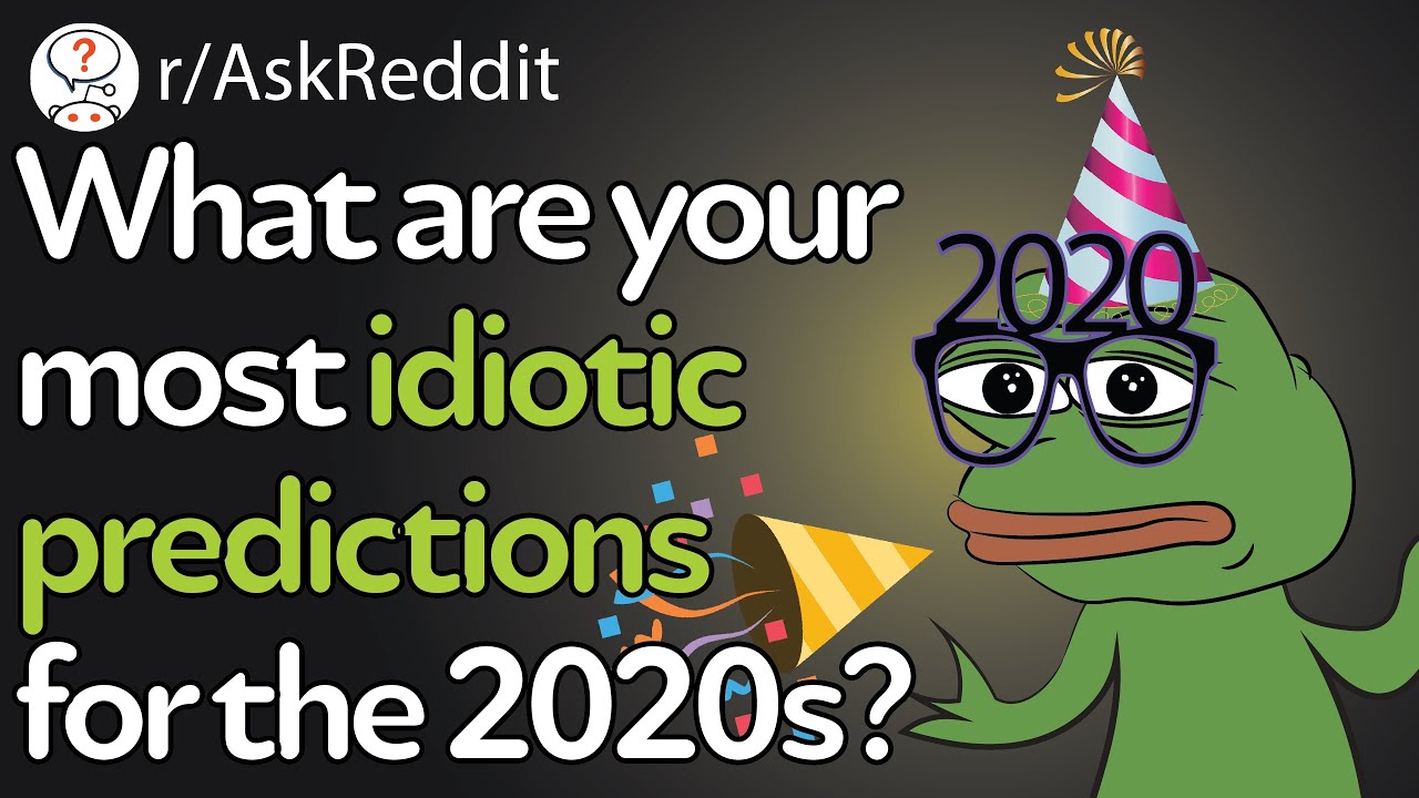 What are your most idiotic predictions for the 2020s? (r/AskReddit)