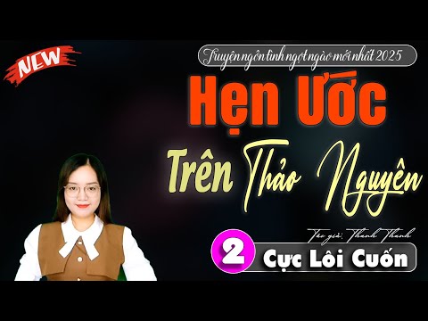 Video Hẹn Ước Trên Thảo Nguyên Tập 2 - Đọc chuyện đêm khuya mới nhất | Truyện ngôn tình 2025 - youtube