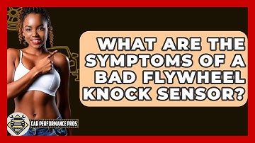 What Are The Symptoms Of A Bad Flywheel Knock Sensor? - Car Performance Pros