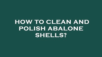 How to clean and polish abalone shells?