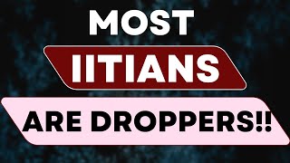 Most Iitians Are Droppers 