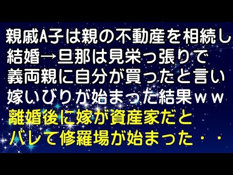 【スカッと修羅場】親戚A子は親の不動産を相続し結婚→旦那は見栄っ張りで義両親に自分が買ったと言い嫁いびりが始まった結果ｗｗｗ離婚後にA子が資産家だとバレて修羅場に・・・