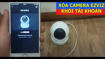 XÓA CAMERA EZVIZ KHỎI TÀI KHOẢN EZVIZ KHÁC khi cài đặt camera báo bị gán bởi tài khoản khác-thêm lại