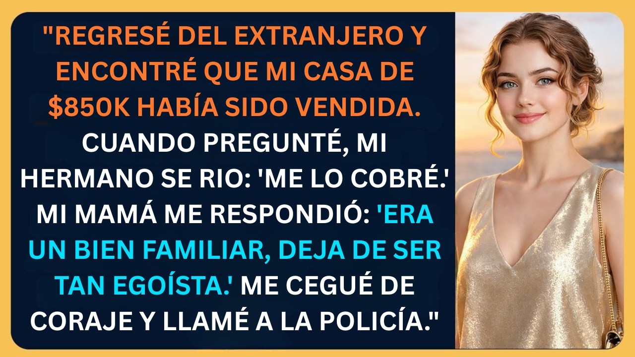 Traición Familiar: Volví del Extranjero y Mi Casa de $850,000 Había Sido Vendida