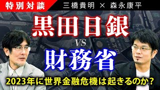 【三橋貴明×森永康平】黒田日銀vs財務省〜2023年に世界金融危機は起きるのか？円安を招いた本当の原因