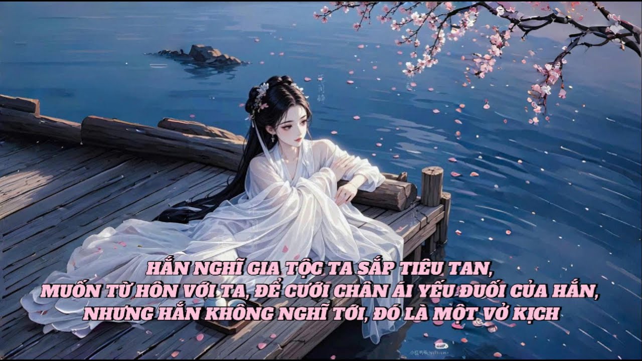 [FULL] HẮN NGHĨ GIA TỘC TA SẮP TIÊU TAN, MUỐN TỪ HÔN VỚI TA, ĐỂ CƯỚI CHÂN ÁI YẾU ĐUỐI CỦA HẮN ...