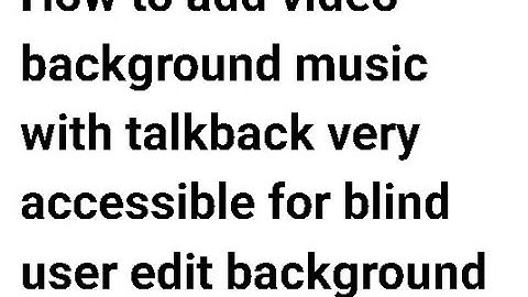 How to add video background music with talkback  very accessible for blind users