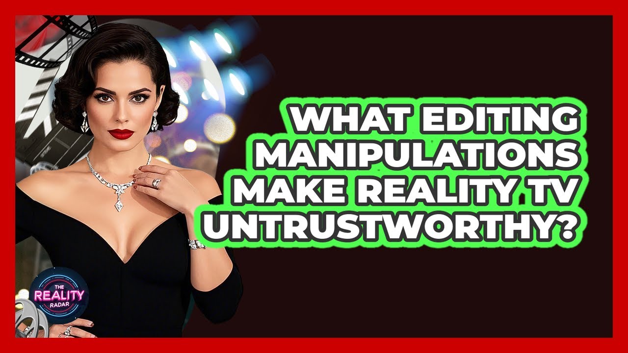 What Editing Manipulations Make Reality TV Untrustworthy? - The Reality Radar