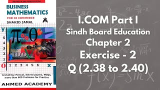 Chapter 2 - Exercise 2 - Q 2.38 to 2.40 Solution (I.COM Part 1 Business Math - Sindh Board)