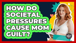 How Do Societal Pressures Cause Mom Guilt? - The Millennial Mother