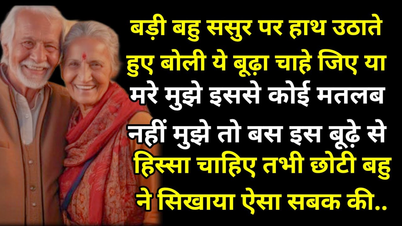 बड़ी बहु ससुर पर हाथ उठाते हुए बोली ये बूढ़ा चाहे जिए या मरे मुझे इससे कोई मतलब नहीं मुझे तो बस इस 