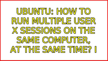 Ubuntu: How to run multiple user X sessions on the same computer, at the same time? (3 Solutions!!)