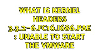 What is kernel headers 3.3.2-6.fc16.i686.PAE : Unable to start the VMWare