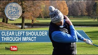 CLEAR YOUR LEFT SHOULDER THROUGH IMPACT!