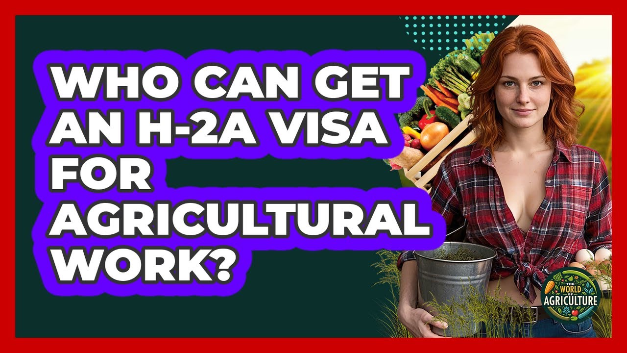 Who Can Get An H-2A Visa For Agricultural Work? - The World of Agriculture