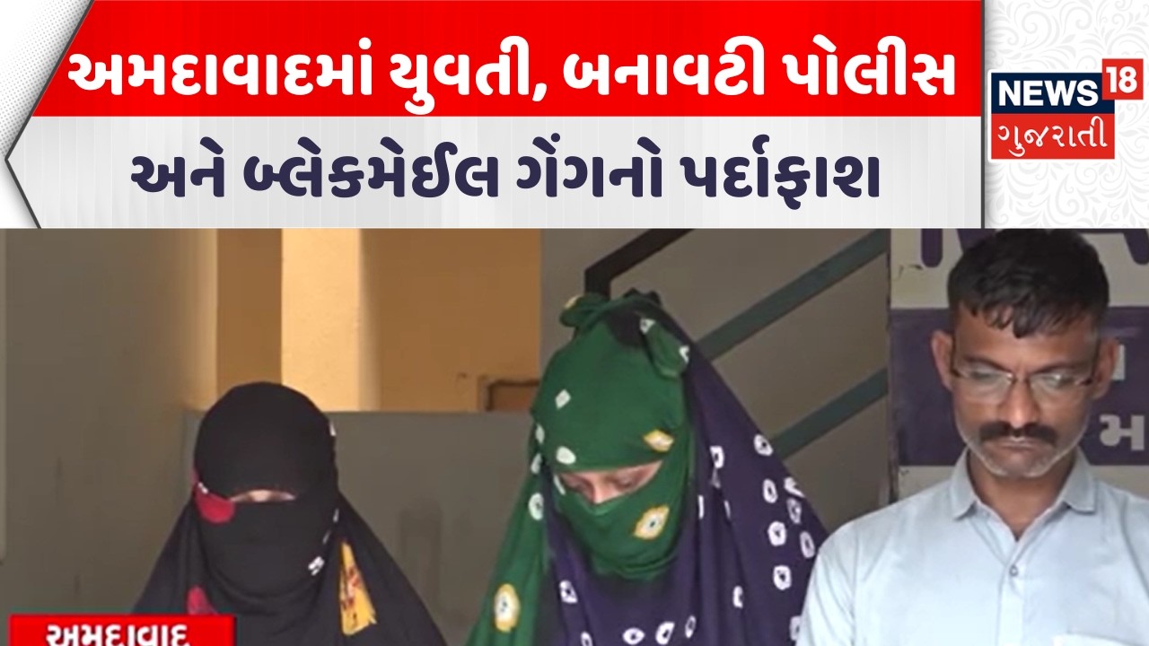 Ahmedabad Crime News | અમદાવાદમાં યુવતી, બનાવટી પોલીસ અને બ્લેકમેઈલ ગેંગનો પર્દાફાશ | News18