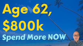 62 With $800k and They can Spend More NOW