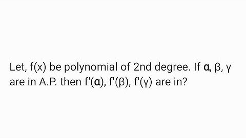 Let, f(x) be polynomial of 2nd degree. If α, β, γ are in A.P. then f