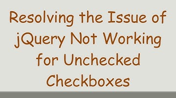 Resolving the Issue of jQuery Not Working for Unchecked Checkboxes