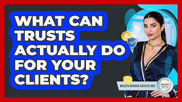 What Can Trusts Actually Do For Your Clients? - Wealth Advisor Success Hub