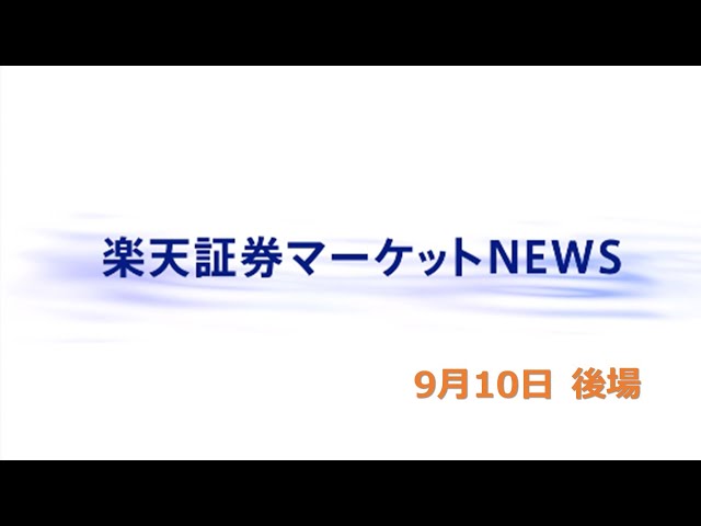 楽天証券マーケットＮＥＷＳ 9月10日【大引け】
