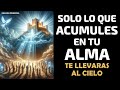 Sólo lo que acumules en tu Alma te llevarás al Cielo - Oración Poderosa