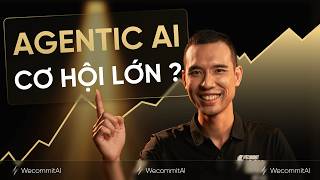 Agentic AI: cơ hội lớn như thời Internet bùng nổ (nguyên lý + trải nghiệm thật)