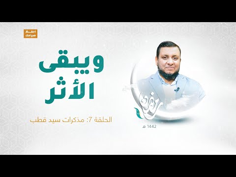 ويبقى الأثر الحلقة السابعة مذكرات سيد قطب تقديم عبد الرحمن مرغم يستضيف د محمد إلهامي