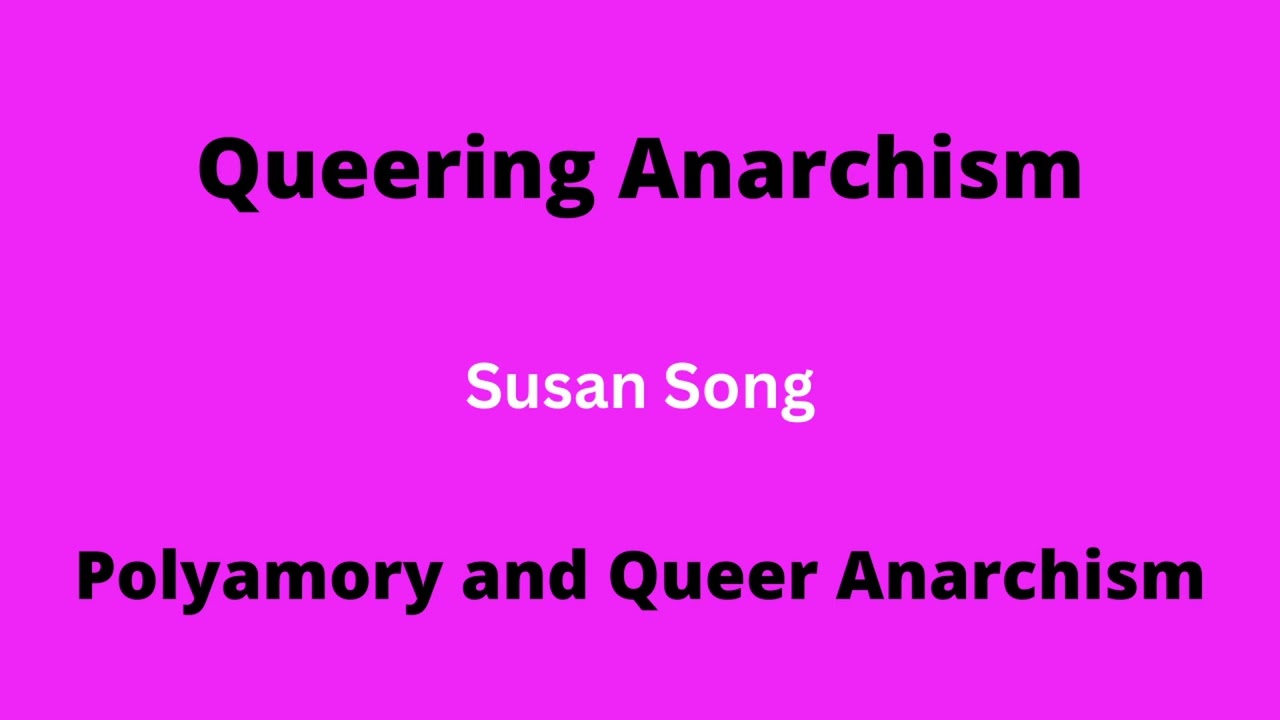 Polyamory and Queer Anarchism | Susan Song | Queering Anarchism