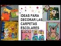 DECORACIONES DE CARPETAS ESCOLARES 100 IDEAS