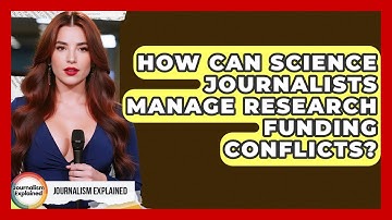How Can Science Journalists Manage Research Funding Conflicts? - Journalism Explained